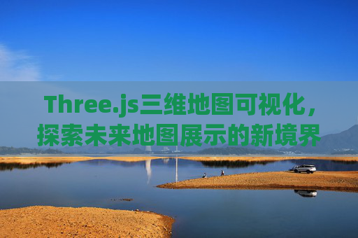Three.js三维地图可视化，探索未来地图展示的新境界